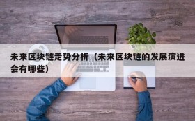 未来区块链走势分析(未来区块链的发展演进会有哪些)