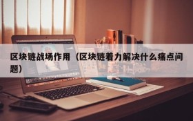 区块链战场作用(区块链着力解决什么痛点问题)