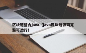 区块链整合java(java区块链源码完整可运行)