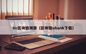 Uc区块链溯源(区块链ubank下载)