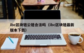 ibc区块链公链合法吗(ibc区块链最新版本下载)
