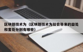 区块链技术为(区块链技术为社会带来的益处和害处分别有哪些)