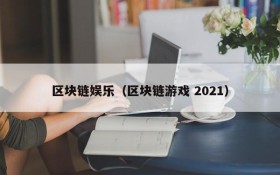 区块链娱乐(区块链游戏 2021)