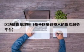 区块链保单理赔(基于区块链技术的保险服务平台)