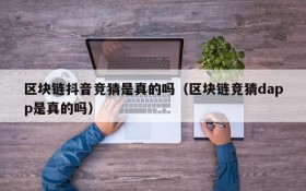 区块链抖音竞猜是真的吗(区块链竞猜dapp是真的吗)