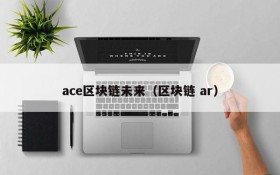 ace区块链未来(区块链 ar)