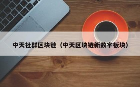 中天社群区块链(中天区块链新数字板块)