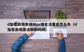 d加密游戏离线玩pc端无法重启怎么办（d加密游戏激活刷新时间）