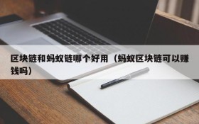 区块链和蚂蚁链哪个好用(蚂蚁区块链可以赚钱吗)