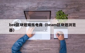 bee区块链娱乐电商(beam区块链浏览器)