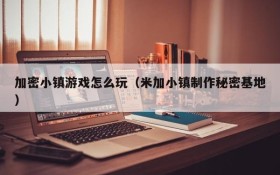 加密小镇游戏怎么玩（米加小镇制作秘密基地）