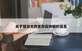 关于链游荒野生存区块链的信息