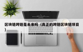 区块链跨链是未来吗（真正的跨链区块链项目）