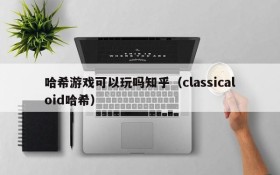 哈希游戏可以玩吗知乎（classicaloid哈希）