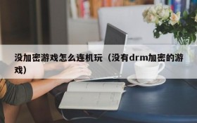 没加密游戏怎么连机玩(没有drm加密的游戏)