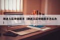 刚进入区块链新手（刚进入区块链新手怎么办）