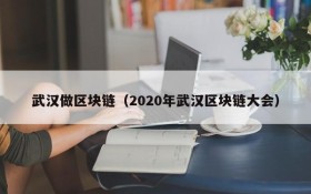 武汉做区块链(2020年武汉区块链大会)