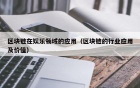 区块链在娱乐领域的应用(区块链的行业应用及价值)