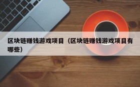 区块链赚钱游戏项目(区块链赚钱游戏项目有哪些)