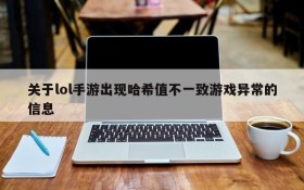 关于lol手游出现哈希值不一致游戏异常的信息