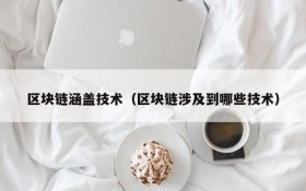 区块链涵盖技术(区块链涉及到哪些技术)