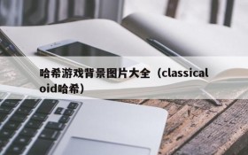 哈希游戏背景图片大全(classicaloid哈希)