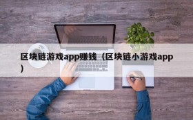区块链游戏app赚钱(区块链小游戏app)