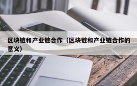 区块链和产业链合作(区块链和产业链合作的意义)