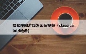 哈希庄园游戏怎么玩视频（classicaloid哈希）