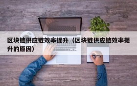 区块链供应链效率提升(区块链供应链效率提升的原因)