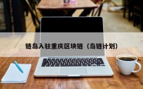 链岛入驻重庆区块链（岛链计划）