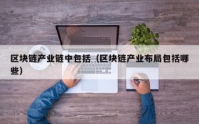 区块链产业链中包括(区块链产业布局包括哪些)