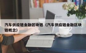 汽车供应链金融区块链(汽车供应链金融区块链概念)