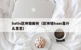 batis区块链解析(区块链baas是什么意思)