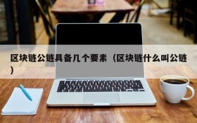 区块链公链具备几个要素(区块链什么叫公链)