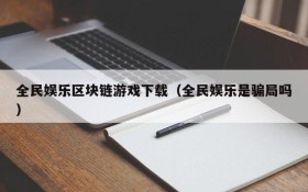 全民娱乐区块链游戏下载(全民娱乐是骗局吗)