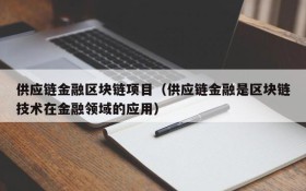 供应链金融区块链项目（供应链金融是区块链技术在金融领域的应用）