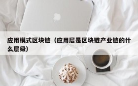 应用模式区块链(应用层是区块链产业链的什么层级)