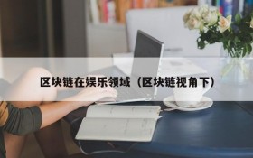 区块链在娱乐领域(区块链视角下)