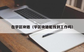 在学区块链(学区块链能找到工作吗)