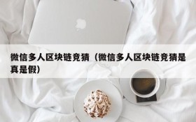 微信多人区块链竞猜(微信多人区块链竞猜是真是假)