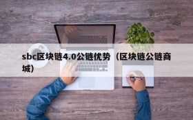 sbc区块链4.0公链优势(区块链公链商城)