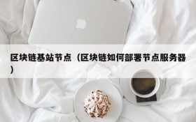 区块链基站节点(区块链如何部署节点服务器)
