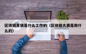 区块链竞猜是什么工作的(区块链大赛是做什么的)