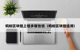 蚂蚁区块链上链步骤包括(蚂蚁区块链追溯)
