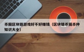 币圈区块链游戏好不好赚钱(区块链币圈币种知识大全)