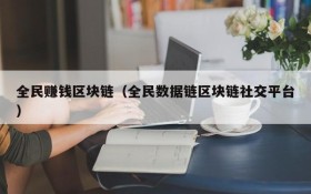 全民赚钱区块链(全民数据链区块链社交平台)