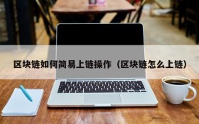 区块链如何简易上链操作(区块链怎么上链)