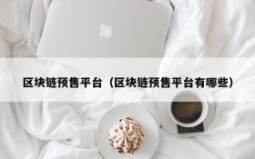 区块链预售平台(区块链预售平台有哪些)