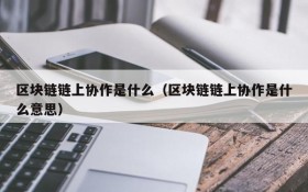 区块链链上协作是什么(区块链链上协作是什么意思)